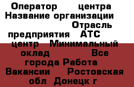 Оператор Call-центра › Название организации ­ Holiday travel › Отрасль предприятия ­ АТС, call-центр › Минимальный оклад ­ 45 000 - Все города Работа » Вакансии   . Ростовская обл.,Донецк г.